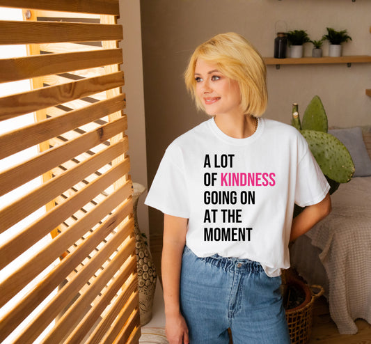 Alot of Kindness Going on Right Now Tee - Spread Kindness and Save Lives | Dear Person Behind Me Tees