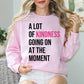 A Lot of Kindness Going on at the Moment Sweatshirt - Spread Kindness and Save Lives | Suicide Awareness Month Sweater | Mental Health Clothing